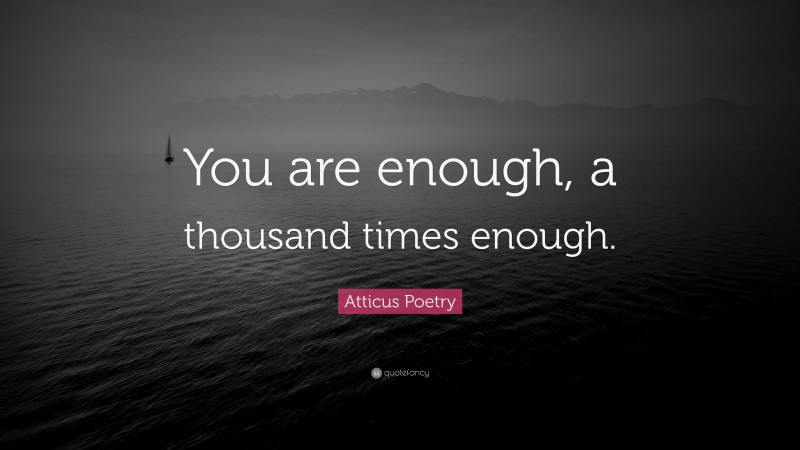 Atticus Poetry Quote: “You are enough, a thousand times enough.”