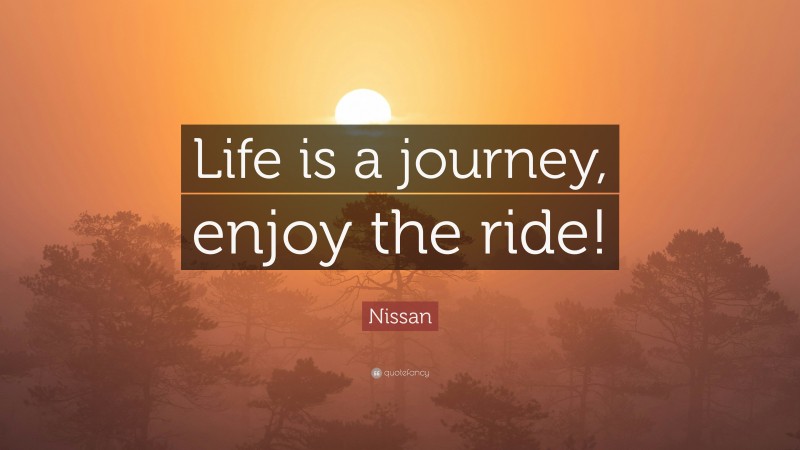 Nissan Quote: “Life is a journey, enjoy the ride!”