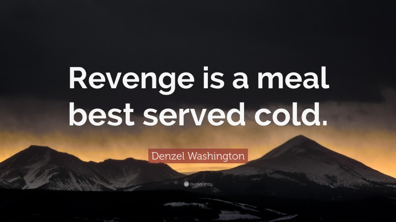 Denzel Washington Quote: “Revenge is a meal best served cold.”