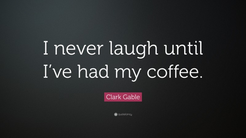 Clark Gable Quote: “I never laugh until I’ve had my coffee.”