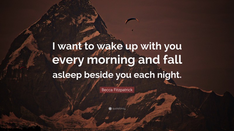Becca Fitzpatrick Quote: “I want to wake up with you every morning and fall asleep beside you each night.”