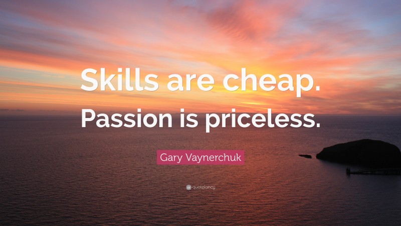 Gary Vaynerchuk Quote: “Skills are cheap. Passion is priceless.”