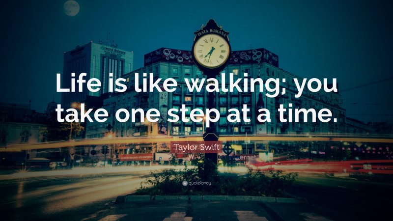 Taylor Swift Quote: “Life is like walking; you take one step at a time.”
