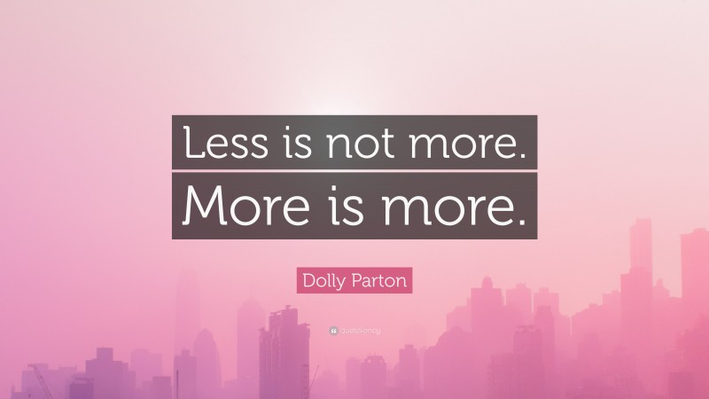 Dolly Parton Quote: “Less is not more. More is more.”