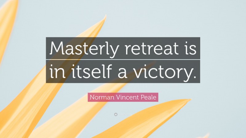 Norman Vincent Peale Quote: “Masterly retreat is in itself a victory.”