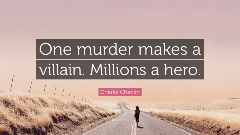 Charlie Chaplin Quote: “One murder makes a villain. Millions a hero.”