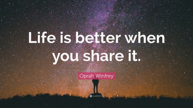 Oprah Winfrey Quote: “Life is better when you share it.”