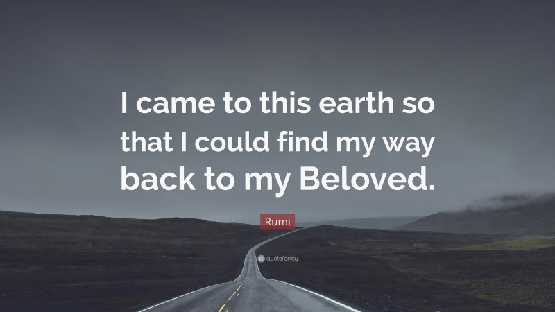 Rumi Quote: “I came to this earth so that I could find my way back to my Beloved.”