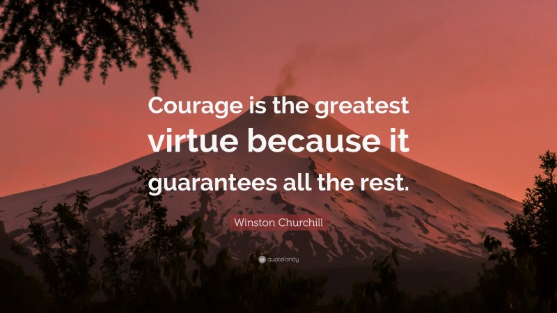 Winston Churchill Quote: “Courage is the greatest virtue because it guarantees all the rest.”