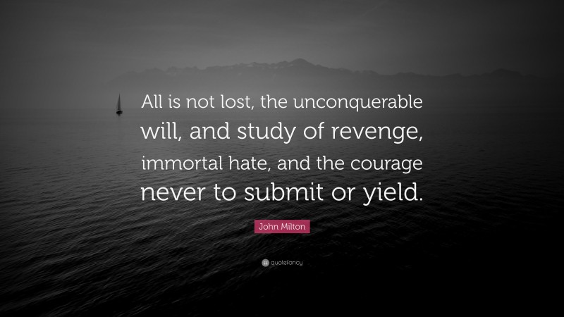 John Milton Quote: “All is not lost, the unconquerable will, and study of revenge, immortal hate, and the courage never to submit or yield.”