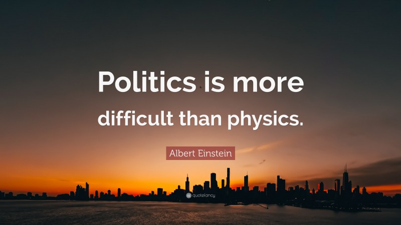 Albert Einstein Quote: “Politics is more difficult than physics.”