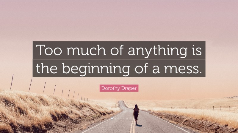 Dorothy Draper Quote: “Too much of anything is the beginning of a mess.”
