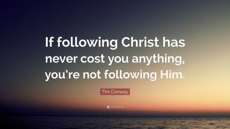 Tim Conway Quote: “If following Christ has never cost you anything, you’re not following Him.”