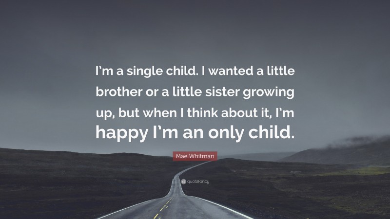 Mae Whitman Quote: “I’m a single child. I wanted a little brother or a little sister growing up, but when I think about it, I’m happy I’m an only child.”