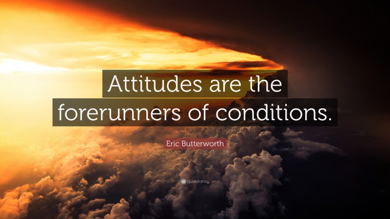 Eric Butterworth Quote: “Attitudes are the forerunners of conditions.”