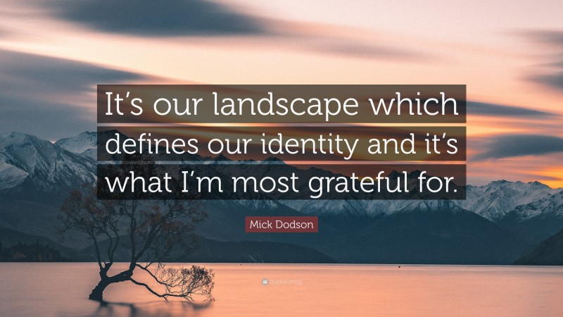 Mick Dodson Quote: “It’s our landscape which defines our identity and it’s what I’m most grateful for.”