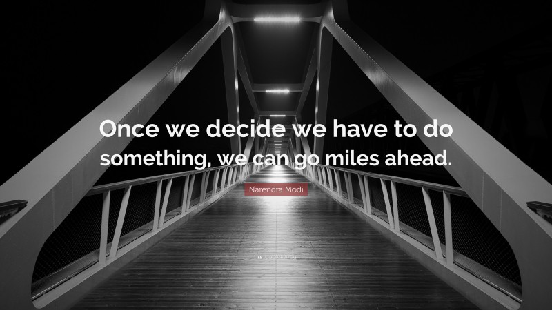 Narendra Modi Quote: “Once we decide we have to do something, we can go miles ahead.”