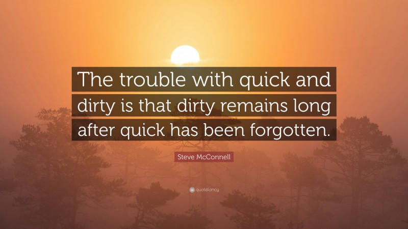 Steve McConnell Quote: “The trouble with quick and dirty is that dirty remains long after quick has been forgotten.”