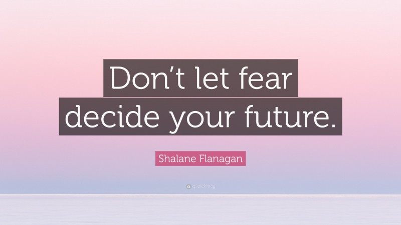 Shalane Flanagan Quote: “Don’t let fear decide your future.”
