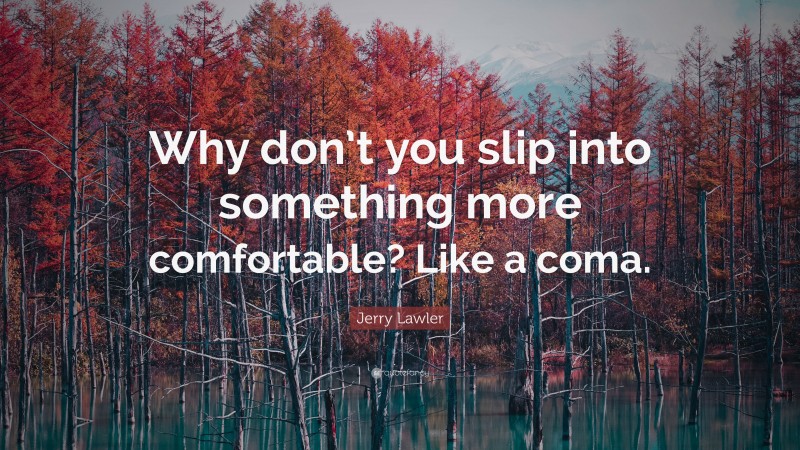 Jerry Lawler Quote: “Why don’t you slip into something more comfortable? Like a coma.”