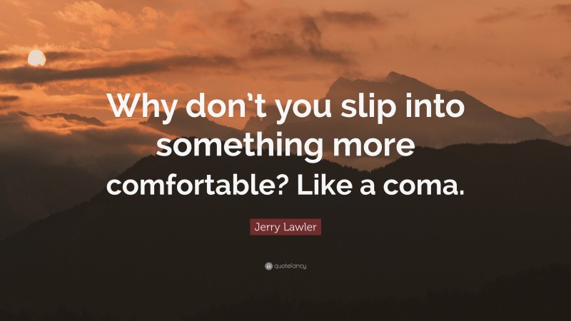 Jerry Lawler Quote: “Why don’t you slip into something more comfortable? Like a coma.”
