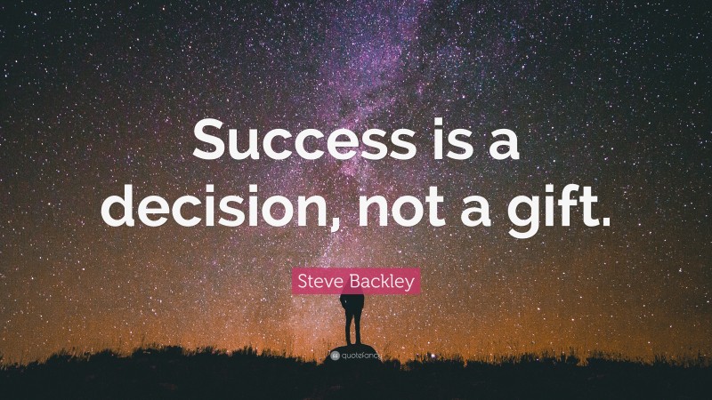 Steve Backley Quote: “Success is a decision, not a gift.”