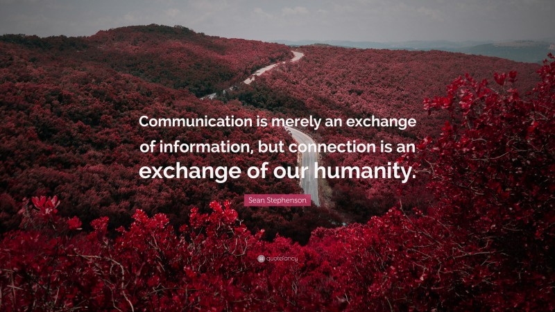 Sean Stephenson Quote: “Communication is merely an exchange of information, but connection is an exchange of our humanity.”
