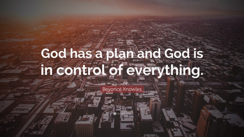 Beyoncé Knowles Quote: “God has a plan and God is in control of everything.”