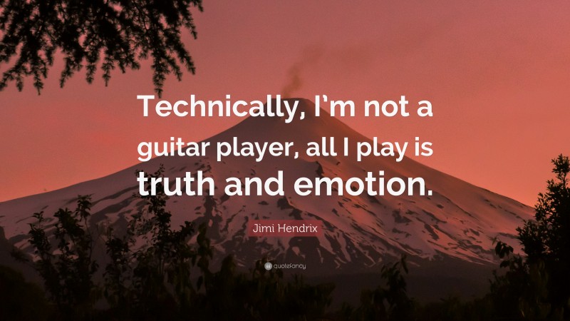 Jimi Hendrix Quote: “Technically, I’m not a guitar player, all I play is truth and emotion.”