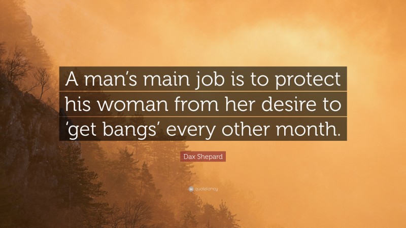 Dax Shepard Quote: “A man’s main job is to protect his woman from her desire to ‘get bangs’ every other month.”