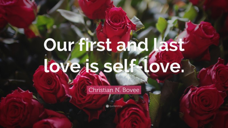 Christian N. Bovee Quote: “Our first and last love is self-love.”
