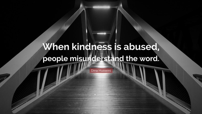 Dina Husseini Quote: “When kindness is abused, people misunderstand the word.”