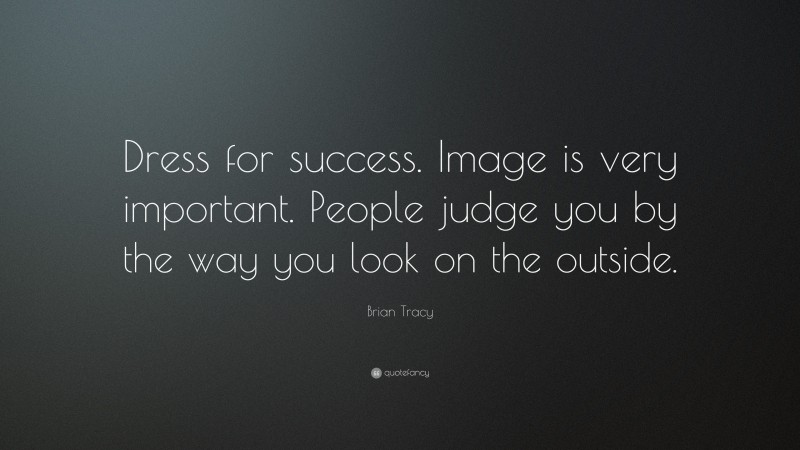 Brian Tracy Quote: “Dress for success. Image is very important. People judge you by the way you look on the outside.”