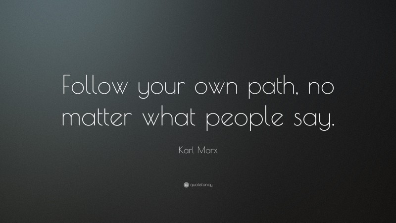Karl Marx Quote: “Follow your own path, no matter what people say.”