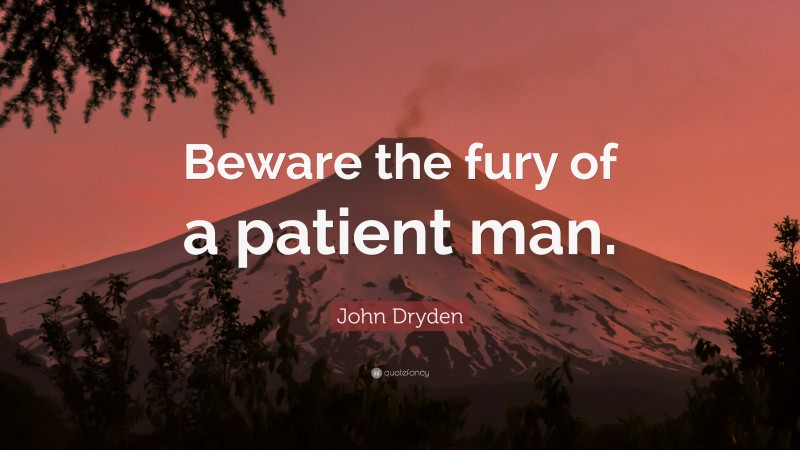 John Dryden Quote: “Beware the fury of a patient man.”
