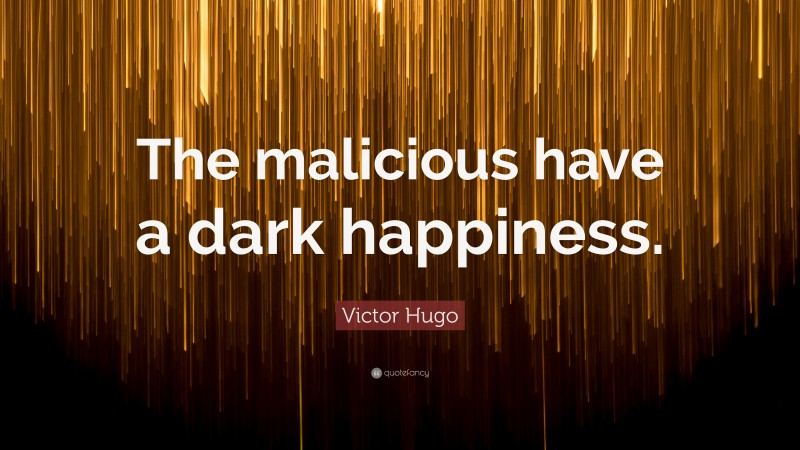 Victor Hugo Quote: “The malicious have a dark happiness.”
