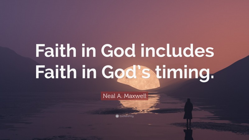 Neal A. Maxwell Quote: “Faith in God includes Faith in God’s timing.”