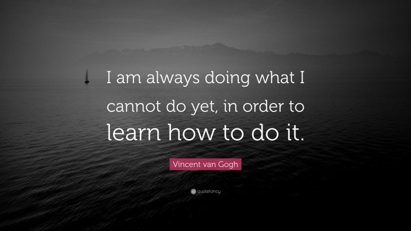 Vincent van Gogh Quote: “I am always doing what I cannot do yet, in order to learn how to do it.”