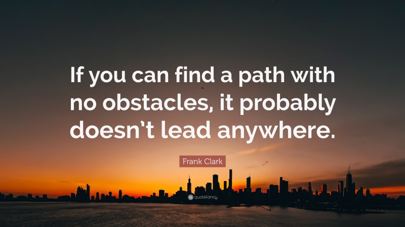 Frank Clark Quote: “If you can find a path with no obstacles, it probably doesn’t lead anywhere.”