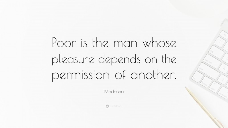 Madonna Quote: “Poor is the man whose pleasure depends on the permission of another.”