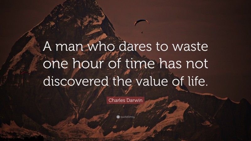 Charles Darwin Quote: “A man who dares to waste one hour of time has not discovered the value of life.”