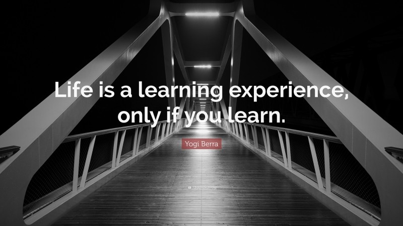 Yogi Berra Quote: “Life is a learning experience, only if you learn.”