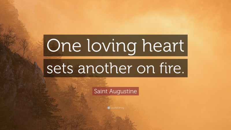 Saint Augustine Quote: “One loving heart sets another on fire.”