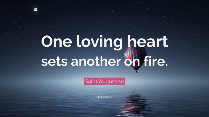 Saint Augustine Quote: “One loving heart sets another on fire.”