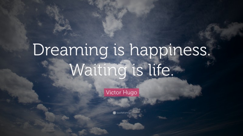 Victor Hugo Quote: “Dreaming is happiness. Waiting is life.”