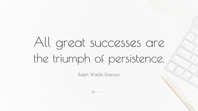Ralph Waldo Emerson Quote: “All great successes are the triumph of persistence.”