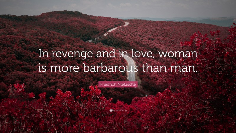 Friedrich Nietzsche Quote: “In revenge and in love, woman is more barbarous than man.”