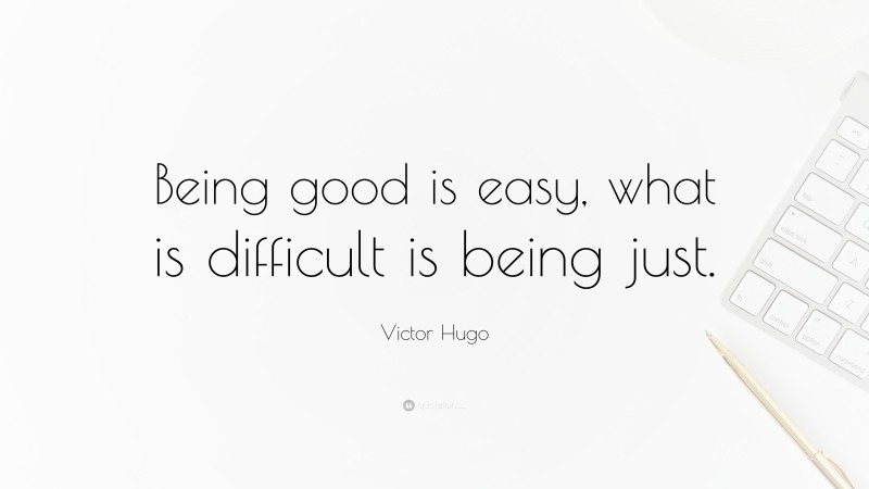 Victor Hugo Quote: “Being good is easy, what is difficult is being just.”