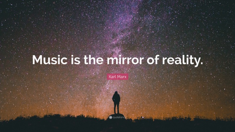 Karl Marx Quote: “Music is the mirror of reality.”