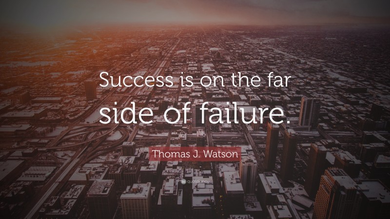 Thomas J. Watson Quote: “Success is on the far side of failure.”